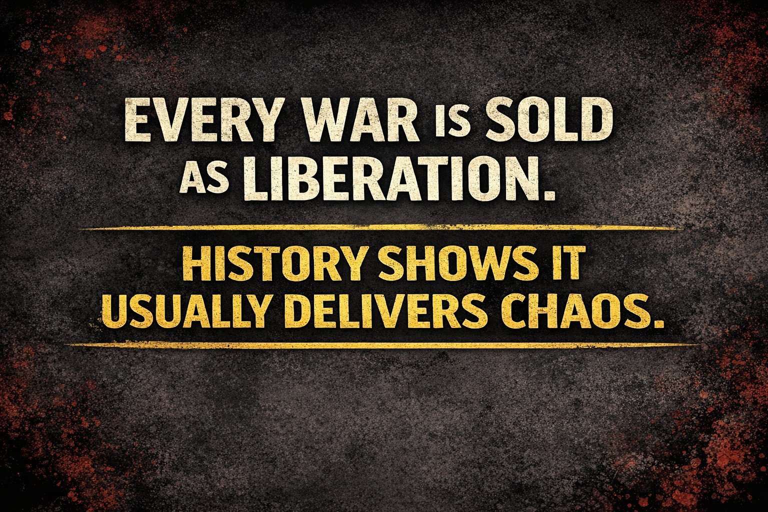 Every war is sold as liberation. History shows it usually delivers chaos.